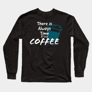 There is always time for coffee. Long Sleeve T-Shirt